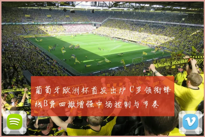 葡萄牙欧洲杯首发出炉 C罗领衔锋线B费回撤增强中场控制与节奏