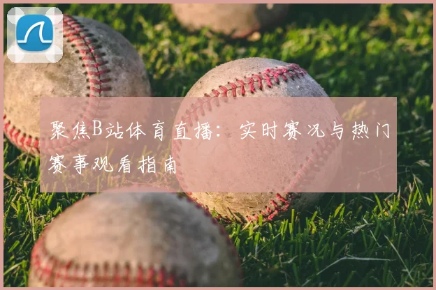 聚焦B站体育直播:实时赛况与热门赛事观看指南