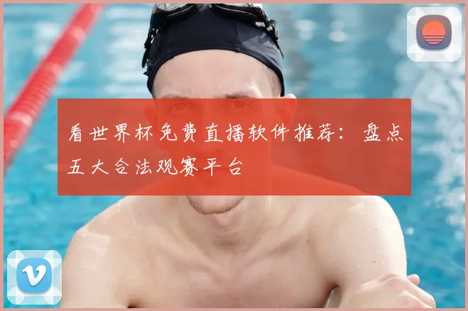 看世界杯免费直播软件推荐：盘点五大合法观赛平台