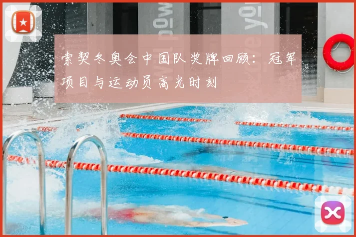 索契冬奥会中国队奖牌回顾:冠军项目与运动员高光时刻